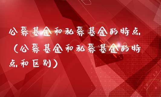 公募基金和私募基金的特点（公募基金和私募基金的特点和区别）_https://www.ltsssb.com_国际财经_第1张