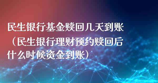 民生银行基金赎回几天到账（民生银行理财预约赎回后什么时候资金到账）_https://www.ltsssb.com_基金频道_第1张