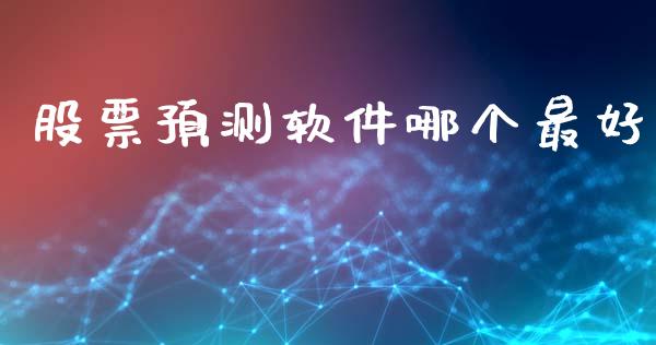 股票预测软件哪个最好_https://www.ltsssb.com_国际财经_第1张