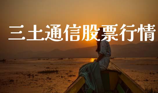 三土通信股票行情_https://www.ltsssb.com_股市分析_第1张