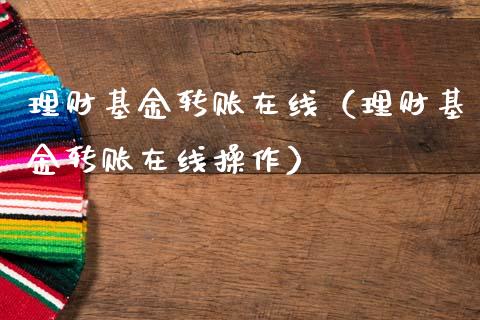 理财基金转账在线（理财基金转账在线操作）_https://www.ltsssb.com_基金频道_第1张