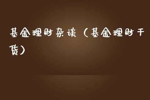 基金理财杂谈（基金理财干货）_https://www.ltsssb.com_基金频道_第1张