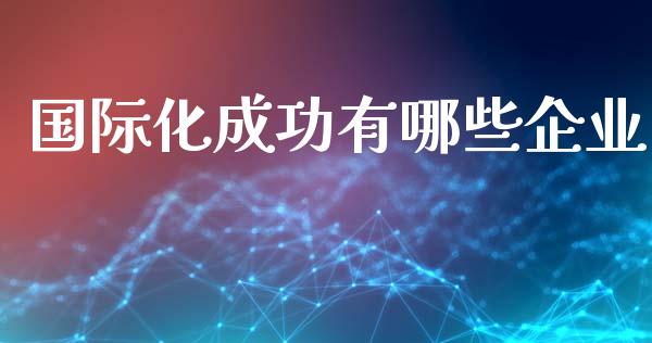 国际化成功有哪些企业_https://www.ltsssb.com_基金频道_第1张