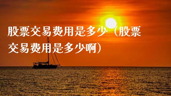 股票交易费用是多少（股票交易费用是多少啊）_https://www.ltsssb.com_股票理论_第1张