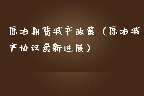 原油期货减产政策（原油减产协议最新进展）_https://www.ltsssb.com_期货行情_第1张
