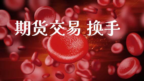 期货交易 换手_https://www.ltsssb.com_期货在线_第1张