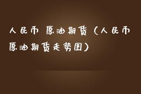 人民币 原油期货（人民币原油期货走势图）_https://www.ltsssb.com_期货密码_第1张