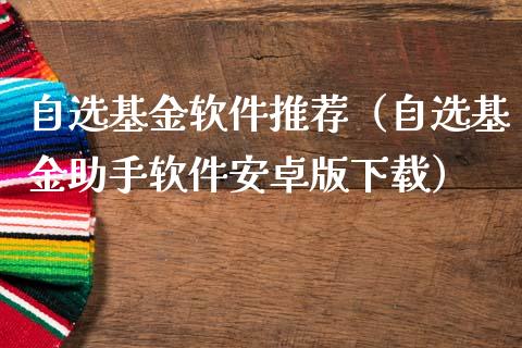自选基金软件推荐（自选基金助手软件安卓版下载）_https://www.ltsssb.com_国际财经_第1张