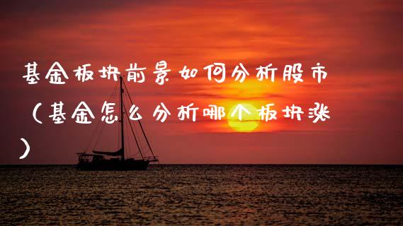 基金板块前景如何分析股市（基金怎么分析哪个板块涨）_https://www.ltsssb.com_国际财经_第1张
