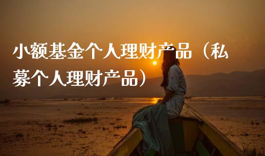 小额基金个人理财产品（私募个人理财产品）_https://www.ltsssb.com_基金频道_第1张