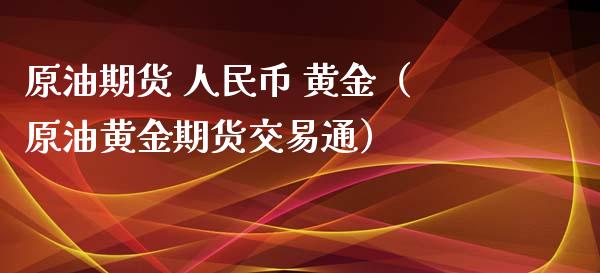 原油期货 人民币 黄金（原油黄金期货交易通）_https://www.ltsssb.com_期货密码_第1张