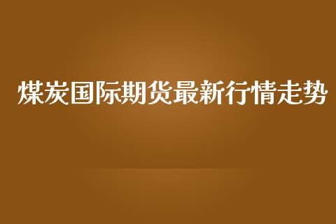 煤炭国际期货最新行情走势_https://www.ltsssb.com_期货行情_第1张