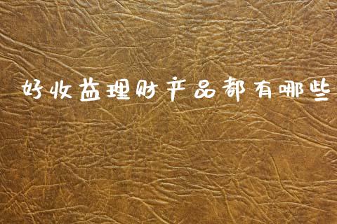 好收益理财产品都有哪些_https://www.ltsssb.com_基金频道_第1张