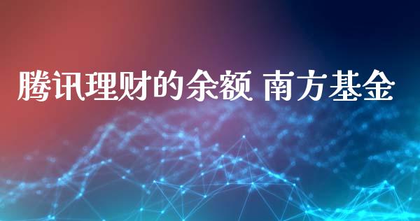 腾讯理财的余额 南方基金_https://www.ltsssb.com_基金频道_第1张