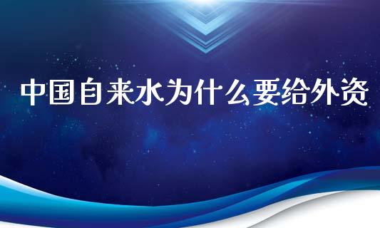 中国自来水为什么要给外资_https://www.ltsssb.com_新股数据_第1张