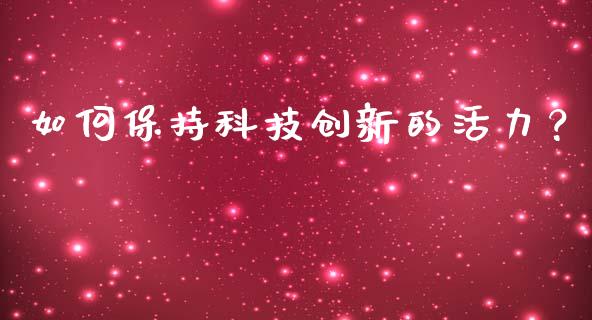 如何保持科技创新的活力？_https://www.ltsssb.com_期货密码_第1张