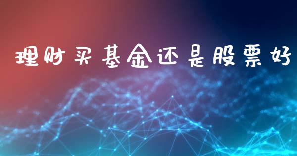 理财买基金还是股票好_https://www.ltsssb.com_基金频道_第1张