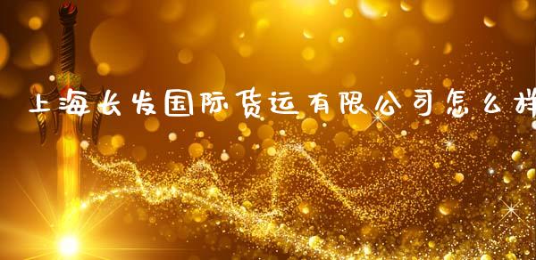 上海长发国际货运有限公司怎么样_https://www.ltsssb.com_新股数据_第1张
