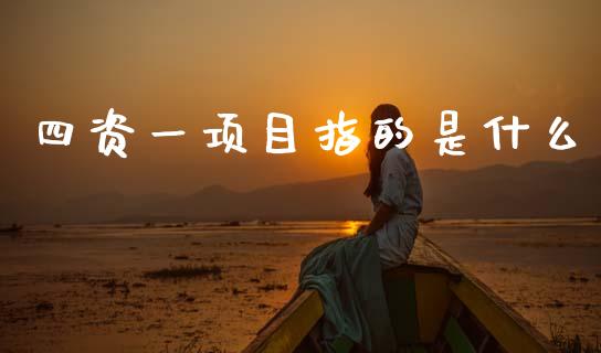 四资一项目指的是什么_https://www.ltsssb.com_新股数据_第1张