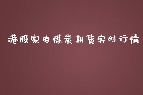 港股家电煤炭期货实时行情_https://www.ltsssb.com_期货在线_第1张