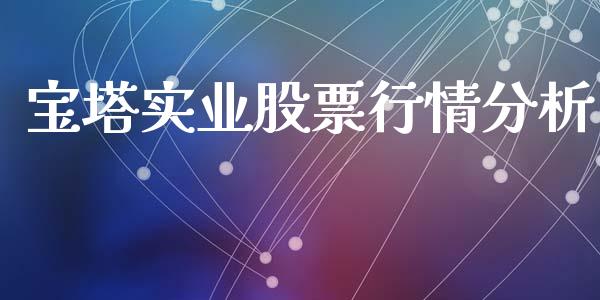 宝塔实业股票行情分析_https://www.ltsssb.com_股市分析_第1张