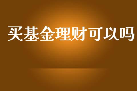买基金理财可以吗_https://www.ltsssb.com_基金频道_第1张