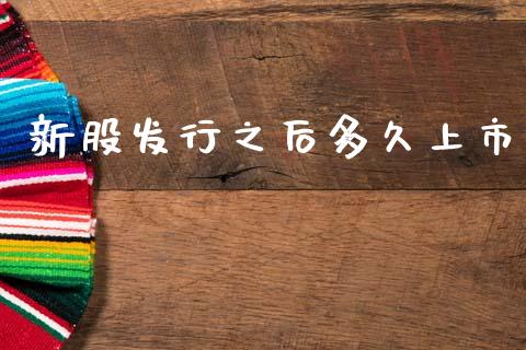 新股发行之后多久上市_https://www.ltsssb.com_期货在线_第1张
