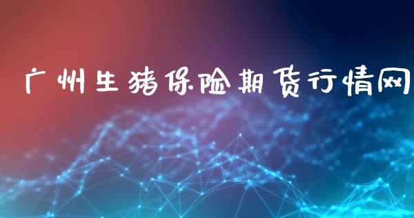 广州生猪保险期货行情网_https://www.ltsssb.com_期货行情_第1张