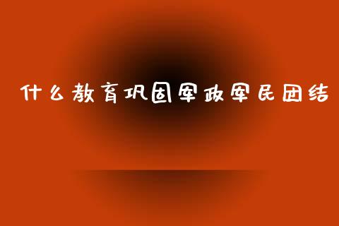 什么教育巩固军政军民团结_https://www.ltsssb.com_股票理论_第1张