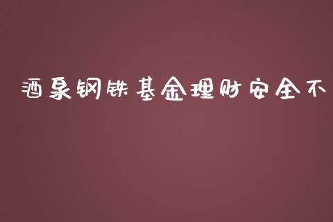 酒泉钢铁基金理财安全不_https://www.ltsssb.com_基金频道_第1张