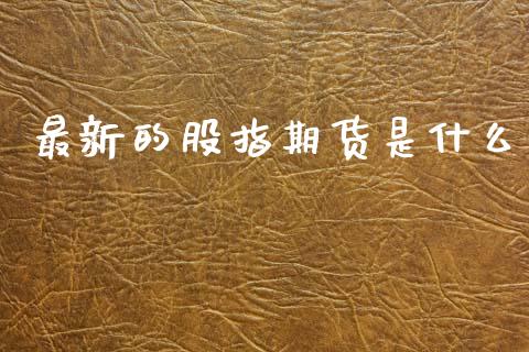 最新的股指期货是什么_国际财经_第1张_IT财经网 最新的股指期货是什么_https://www.ltsssb.com_国际财经_第1张