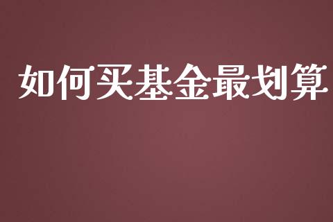 如何买基金最划算_https://www.ltsssb.com_国际财经_第1张