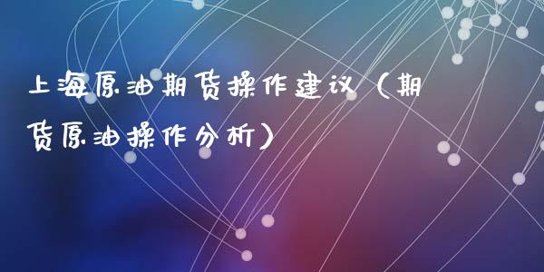 上海原油期货操作建议（期货原油操作分析）_https://www.ltsssb.com_期货密码_第1张