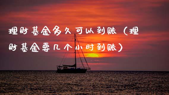 理财基金多久可以到账（理财基金要几个小时到账）_https://www.ltsssb.com_基金频道_第1张