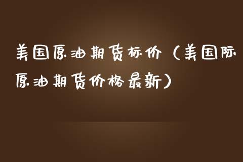 美国原油期货标价（美国际原油期货价格最新）_https://www.ltsssb.com_期货密码_第1张
