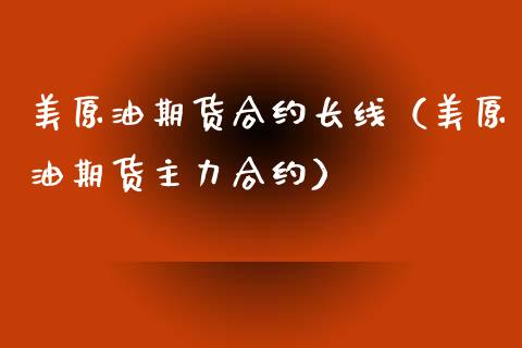 美原油期货合约长线（美原油期货主力合约）_https://www.ltsssb.com_期货行情_第1张