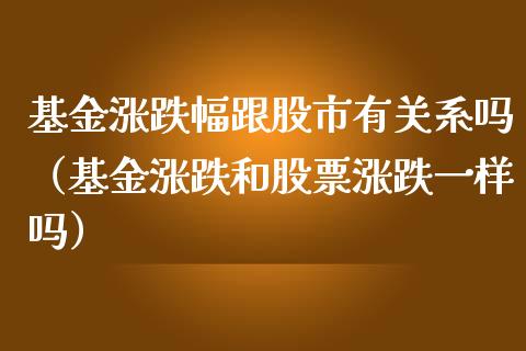 基金涨跌幅跟股市有关系吗（基金涨跌和股票涨跌一样吗）_https://www.ltsssb.com_基金频道_第1张