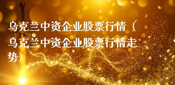 乌克兰中资企业股票行情（乌克兰中资企业股票行情走势）_https://www.ltsssb.com_新股数据_第1张