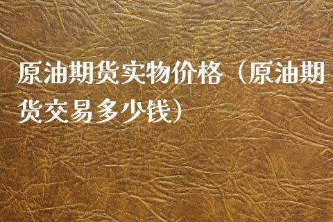 原油期货实物价格（原油期货交易多少钱）_https://www.ltsssb.com_期货密码_第1张
