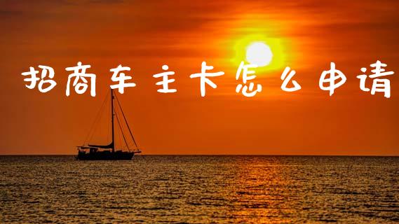招商车主卡怎么申请_https://www.ltsssb.com_基金频道_第1张