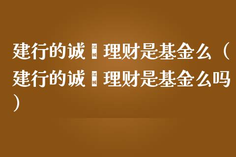 建行的诚鑫理财是基金么（建行的诚鑫理财是基金么吗）_https://www.ltsssb.com_基金频道_第1张