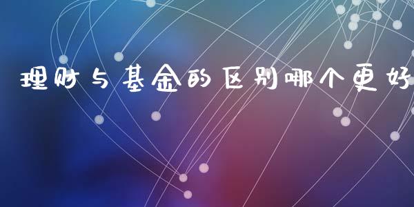 理财与基金的区别哪个更好_https://www.ltsssb.com_基金频道_第1张