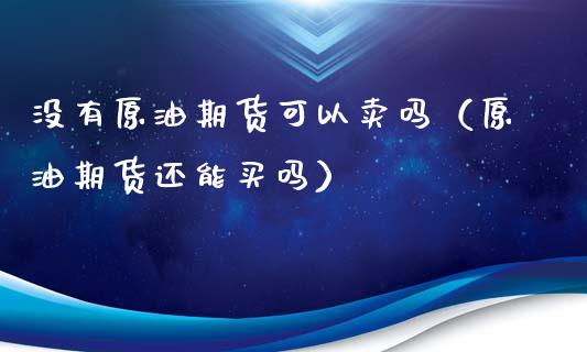 没有原油期货可以卖吗（原油期货还能买吗）_https://www.ltsssb.com_期货行情_第1张