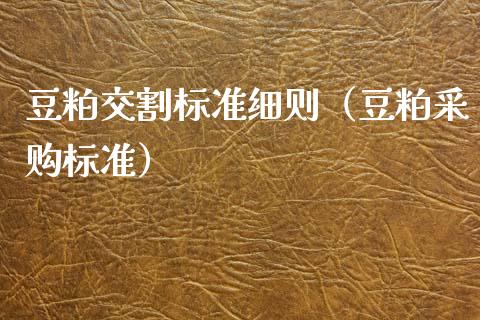 豆粕交割标准细则（豆粕采购标准）_https://www.ltsssb.com_期货密码_第1张