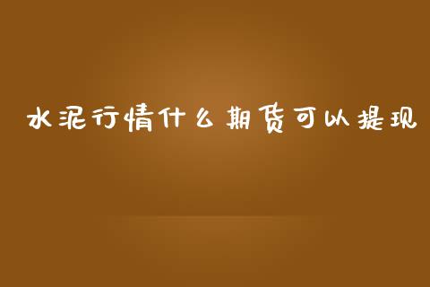 水泥行情什么期货可以提现_https://www.ltsssb.com_期货行情_第1张