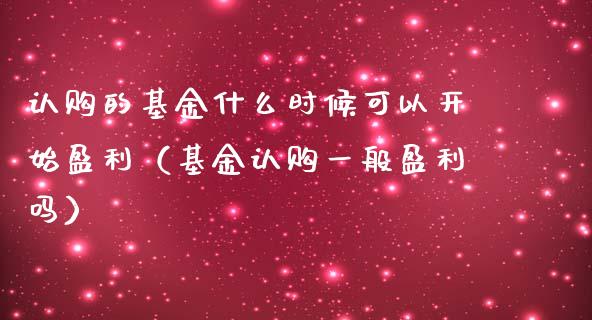 认购的基金什么时候可以开始盈利（基金认购一般盈利吗）_https://www.ltsssb.com_基金频道_第1张