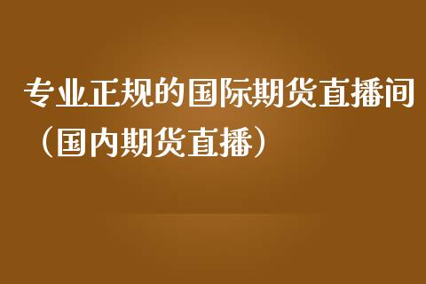 专业正规的国际期货直播间（国内期货直播）_https://www.ltsssb.com_期货在线_第1张