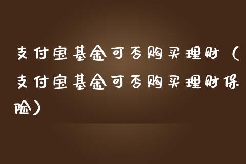 支付宝基金可否购买理财（支付宝基金可否购买理财保险）_https://www.ltsssb.com_基金频道_第1张