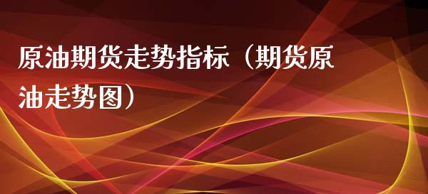 原油期货走势指标（期货原油走势图）_https://www.ltsssb.com_期货行情_第1张