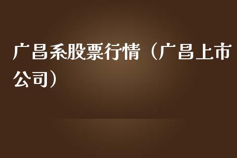 广昌系股票行情（广昌上市公司）_https://www.ltsssb.com_新股数据_第1张